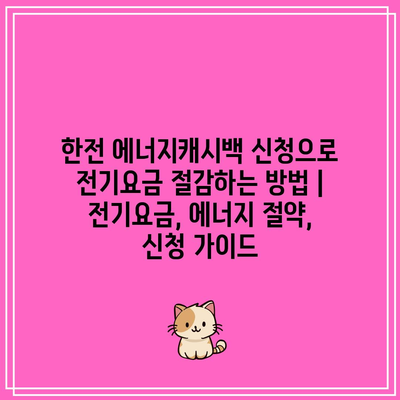 한전 에너지캐시백 신청으로 전기요금 절감하는 방법 | 전기요금, 에너지 절약, 신청 가이드