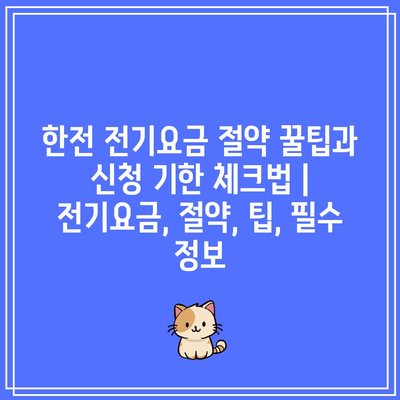 한전 전기요금 절약 꿀팁과 신청 기한 체크법 | 전기요금, 절약, 팁, 필수 정보