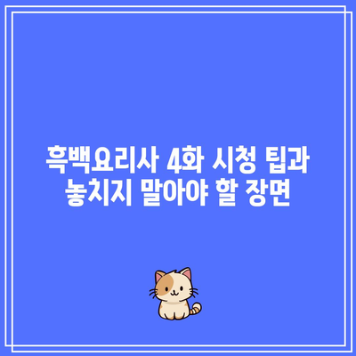 흑백요리사 4화 후기와 정보| 주요 포인트 및 시청 팁 | 흑백요리사, 에피소드 리뷰, 시청 가이드