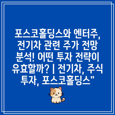 포스코홀딩스와 엔터주, 전기차 관련 주가 전망 분석! 어떤 투자 전략이 유효할까? | 전기차, 주식 투자, 포스코홀딩스”