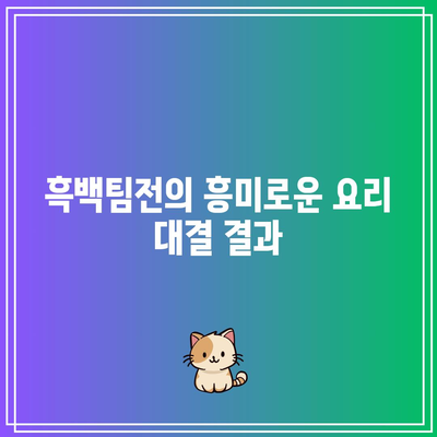 흑백요리사 출연진과 흑백팀전 결과 분석 | 요리 프로그램, 출연진 정보, 요리 대결"