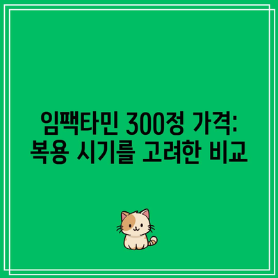 임팩타민 300정 가격: 복용 시기를 고려한 비교