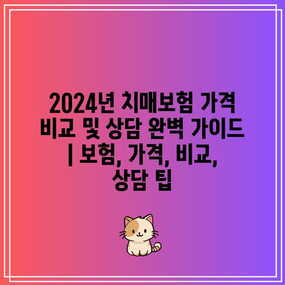 2024년 치매보험 가격 비교 및 상담 완벽 가이드 | 보험, 가격, 비교, 상담 팁