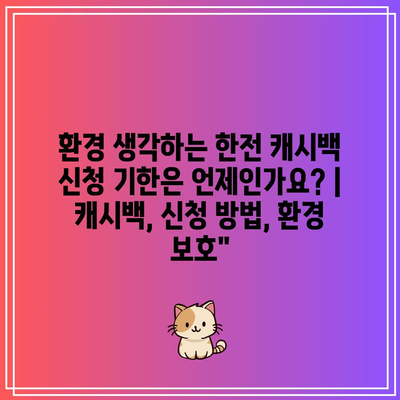 환경 생각하는 한전 캐시백 신청 기한은 언제인가요? | 캐시백, 신청 방법, 환경 보호”