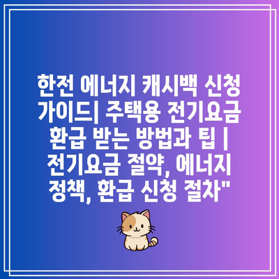 한전 에너지 캐시백 신청 가이드| 주택용 전기요금 환급 받는 방법과 팁 | 전기요금 절약, 에너지 정책, 환급 신청 절차”