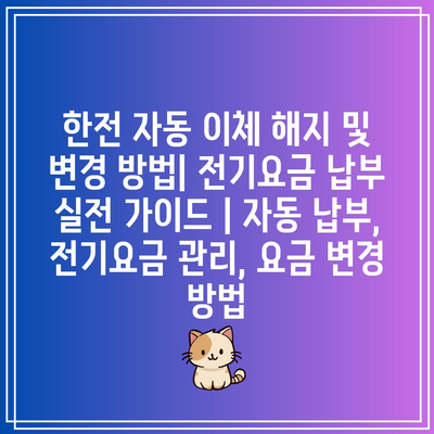 한전 자동 이체 해지 및 변경 방법| 전기요금 납부 실전 가이드 | 자동 납부, 전기요금 관리, 요금 변경 방법