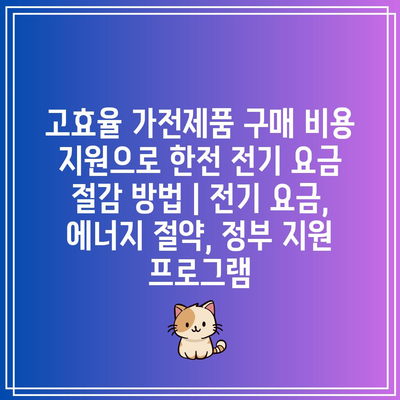 고효율 가전제품 구매 비용 지원으로 한전 전기 요금 절감 방법 | 전기 요금, 에너지 절약, 정부 지원 프로그램