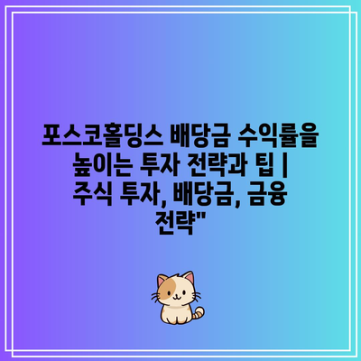 포스코홀딩스 배당금 수익률을 높이는 투자 전략과 팁 | 주식 투자, 배당금, 금융 전략”