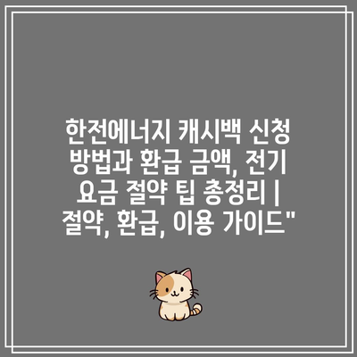 한전에너지 캐시백 신청 방법과 환급 금액, 전기 요금 절약 팁 총정리 | 절약, 환급, 이용 가이드”