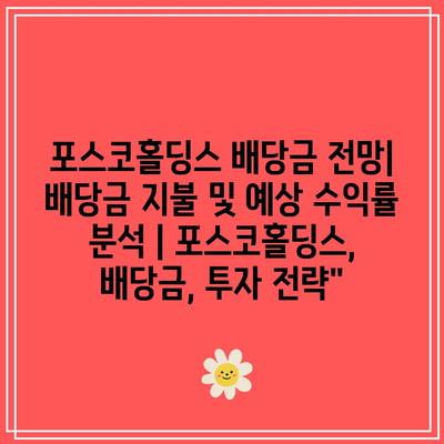 포스코홀딩스 배당금 전망| 배당금 지불 및 예상 수익률 분석 | 포스코홀딩스, 배당금, 투자 전략”