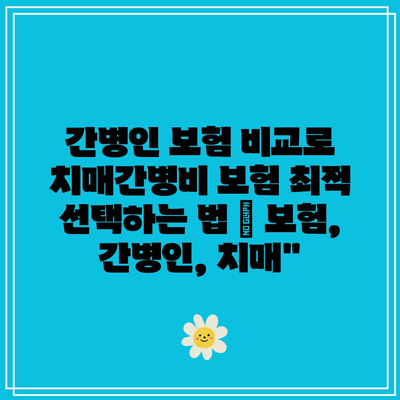 간병인 보험 비교로 치매간병비 보험 최적 선택하는 법 | 보험, 간병인, 치매”