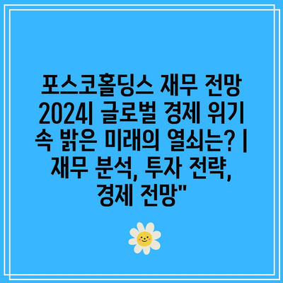 포스코홀딩스 재무 전망 2024| 글로벌 경제 위기 속 밝은 미래의 열쇠는? | 재무 분석, 투자 전략, 경제 전망”