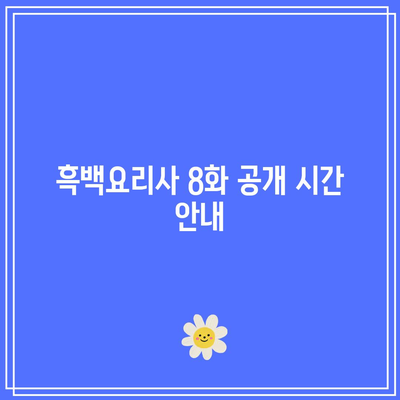 흑백요리사 8화 공개 시간과 우승자 예측! | 방송 일정, 결승전 예측, 요리 대결 분석