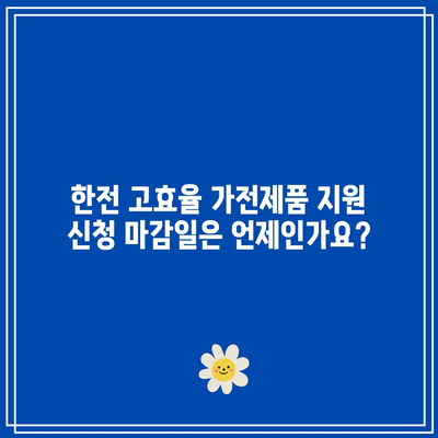 한전 고효율 가전제품 구매비용 지원 신청 기회 마감일은 언제인가요? | 지원 프로세스, 신청 방법, 가전제품 종류 안내