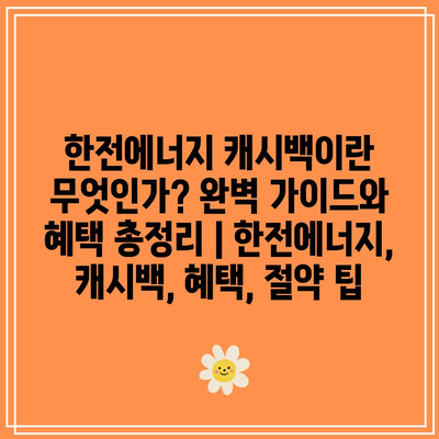 한전에너지 캐시백이란 무엇인가? 완벽 가이드와 혜택 총정리 | 한전에너지, 캐시백, 혜택, 절약 팁