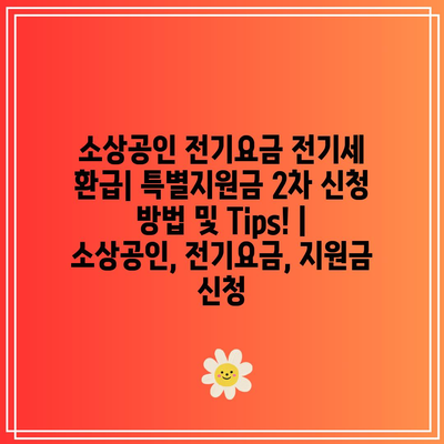 소상공인 전기요금 전기세 환급| 특별지원금 2차 신청 방법 및 Tips! | 소상공인, 전기요금, 지원금 신청