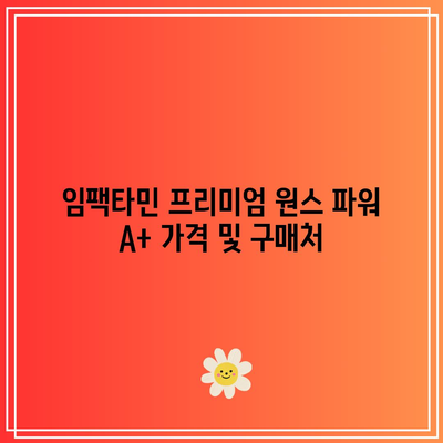 임팩타민 프리미엄 원스 파워 A+와 케어 가격, 효능, 복용법