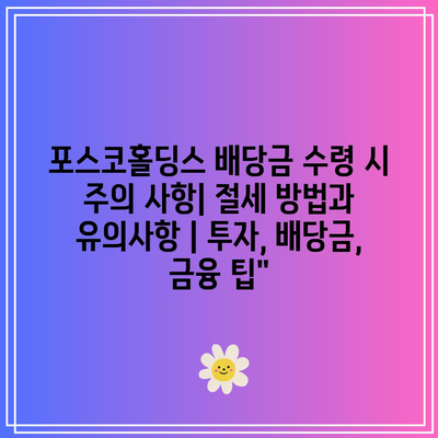 포스코홀딩스 배당금 수령 시 주의 사항| 절세 방법과 유의사항 | 투자, 배당금, 금융 팁”