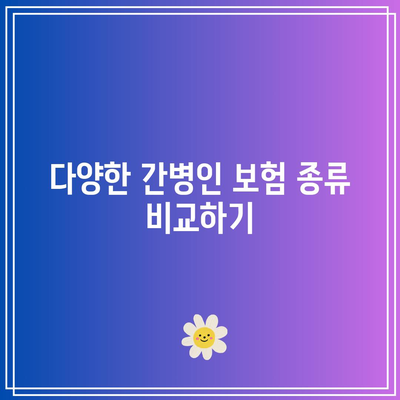 간병인 보험 비교의 간단한 이해 꿀팁 | 보험 종류, 보장 내용, 선택 방법