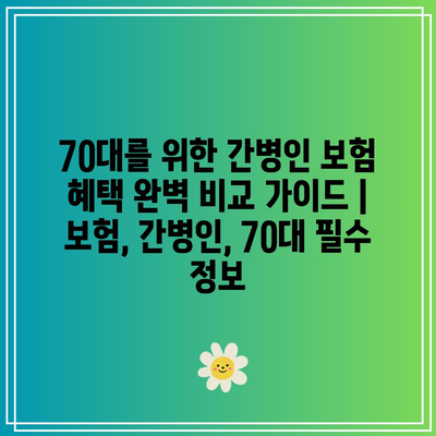 70대를 위한 간병인 보험 혜택 완벽 비교 가이드 | 보험, 간병인, 70대 필수 정보