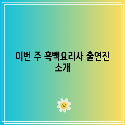 흑백요리사 5화 공개 시간 및 출연진 리뷰 | 드라마, 등장인물, 방영 일정