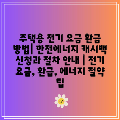 주택용 전기 요금 환급 방법| 한전에너지 캐시백 신청과 절차 안내 | 전기 요금, 환급, 에너지 절약 팁