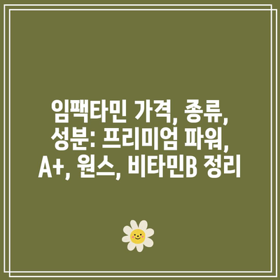 임팩타민 가격, 종류, 성분: 프리미엄 파워, A+, 원스, 비타민B 정리