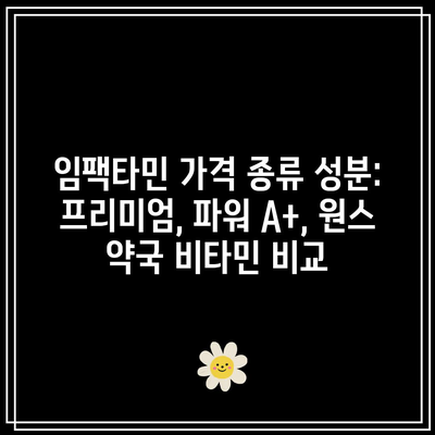 임팩타민 가격 종류 성분: 프리미엄, 파워 A+, 원스 약국 비타민 비교