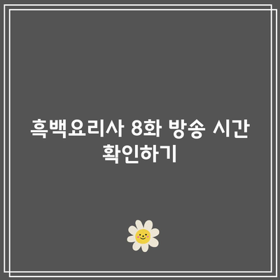 10월 1일 흑백요리사 8화 공개 시간은 언제? 모든 정보 안내!" | 흑백요리사, 방송 시간, 8화 정보