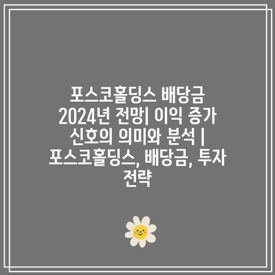 포스코홀딩스 배당금 2024년 전망| 이익 증가 신호의 의미와 분석 | 포스코홀딩스, 배당금, 투자 전략