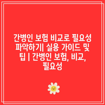 간병인 보험 비교로 필요성 파악하기| 실용 가이드 및 팁 | 간병인 보험, 비교, 필요성